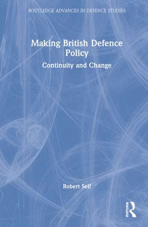 Making British Defence Policy: Continuity and Change de Robert Self