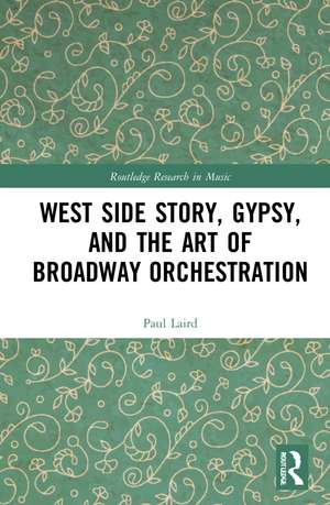 West Side Story, Gypsy, and the Art of Broadway Orchestration de Paul Laird