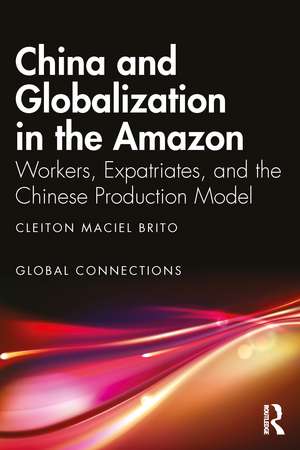 China and Globalization in the Amazon: Workers, Expatriates, and the Chinese Production Model de Cleiton Maciel Brito