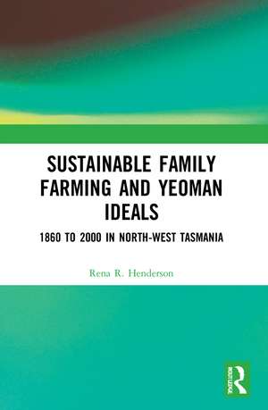 Sustainable Family Farming and Yeoman Ideals: 1860 to 2000 in North-West Tasmania de Rena R. Henderson