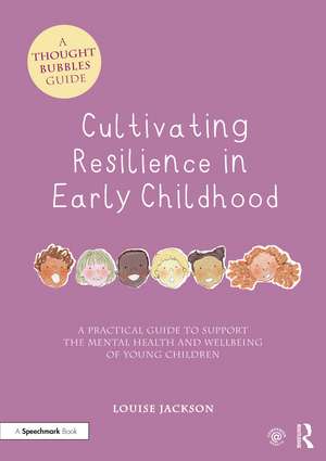 Cultivating Resilience in Early Childhood: A Practical Guide to Support the Mental Health and Wellbeing of Young Children de Louise Jackson