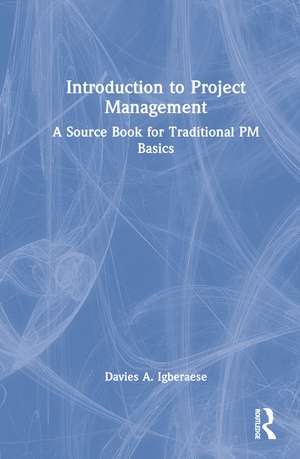 Introduction to Project Management: A Source Book for Traditional PM Basics de Davies A. Igberaese