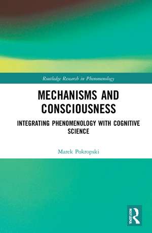 Mechanisms and Consciousness: Integrating Phenomenology with Cognitive Science de Marek Pokropski