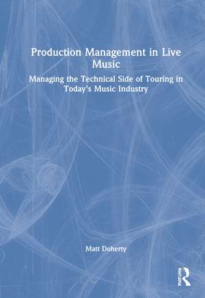 Production Management in Live Music: Managing the Technical Side of Touring in Today’s Music Industry de Matt Doherty