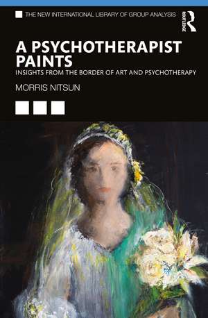 A Psychotherapist Paints: Insights from the Border of Art and Psychotherapy de Morris Nitsun