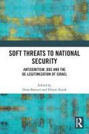 Soft Threats to National Security: Antisemitism, BDS and the De-legitimization of Israel de Dana Barnett