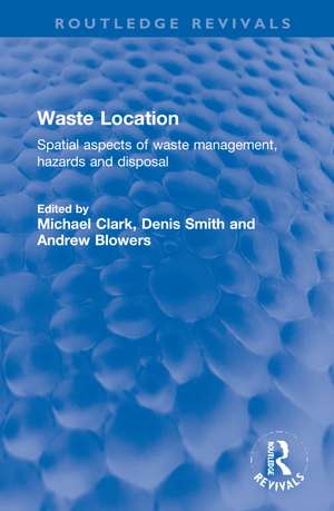 Waste Location: Spatial Aspects of Waste Management, Hazards and Disposal de Michael Clark