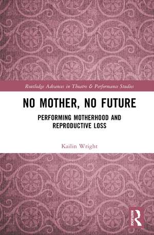 No Mother, No Future: Performing Motherhood and Reproductive Loss de Kailin Wright
