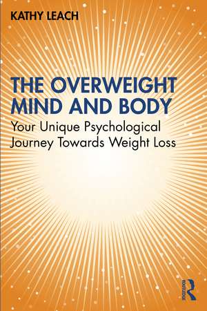 The Overweight Mind and Body: Your Unique Psychological Journey Towards Weight Loss de Kathy Leach