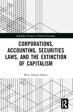 Corporations, Accounting, Securities Laws, and the Extinction of Capitalism de Wm. Dennis Huber