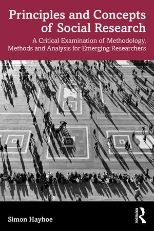 Principles and Concepts of Social Research: A Critical Examination of Methodology, Methods and Analysis for Emerging Researchers de Simon Hayhoe