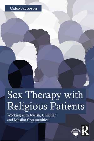 Sex Therapy with Religious Patients: Working with Jewish, Christian, and Muslim Communities de Caleb Jacobson