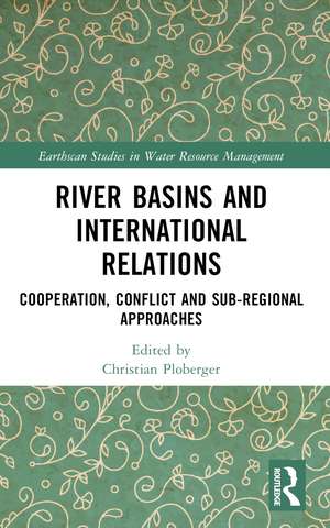 River Basins and International Relations: Cooperation, Conflict and Sub-Regional Approaches de Christian Ploberger