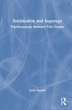 Sublimation and Superego: Psychoanalysis Between Two Deaths de Jared Russell