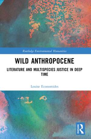 Wild Anthropocene: Literature and Multispecies Justice in Deep Time de Louise Economides