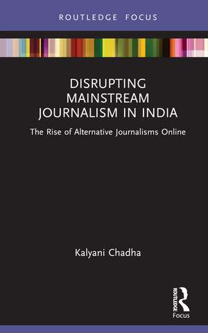 Disrupting Mainstream Journalism in India: The Rise of Alternative Journalisms Online de Kalyani Chadha