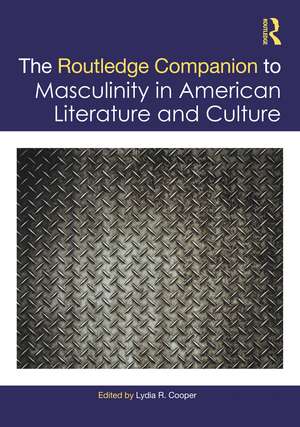 The Routledge Companion to Masculinity in American Literature and Culture de Lydia R. Cooper