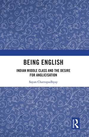 Being English: Indian Middle Class and the Desire for Anglicisation de Sayan Chattopadhyay