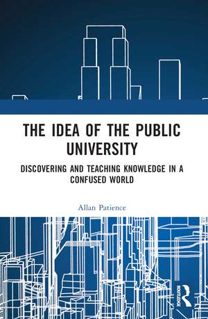 The Idea of the Public University: Discovering and Teaching Knowledge in a Confused World de Allan Patience