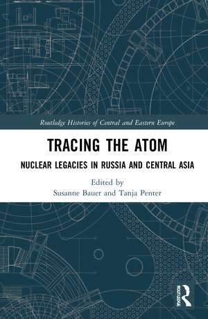 Tracing the Atom: Nuclear Legacies in Russia and Central Asia de Susanne Bauer