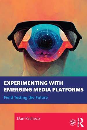 Experimenting with Emerging Media Platforms: Field Testing the Future de Dan Pacheco