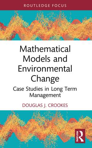 Mathematical Models and Environmental Change: Case Studies in Long Term Management de Douglas J. Crookes