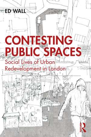 Contesting Public Spaces: Social Lives of Urban Redevelopment in London de Ed Wall