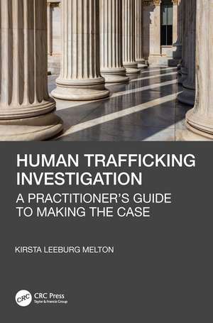 Human Trafficking Investigation: A Practitioner’s Guide to Making the Case de Kirsta Leeburg Melton