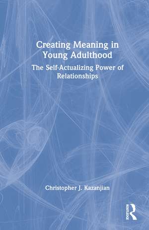 Creating Meaning in Young Adulthood: The Self-Actualizing Power of Relationships de Christopher J. Kazanjian