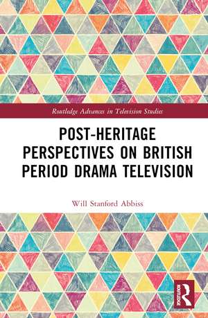 Post-heritage Perspectives on British Period Drama Television de Will Abbiss