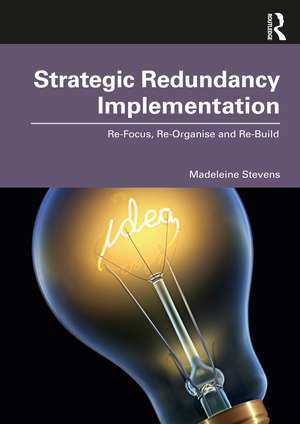 Strategic Redundancy Implementation: Re-Focus, Re-Organise and Re-Build de Madeleine Stevens