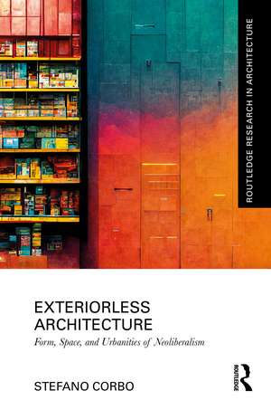 Exteriorless Architecture: Form, Space, and Urbanities of Neoliberalism de Stefano Corbo