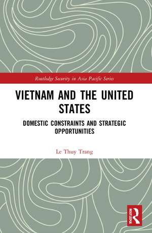 Vietnam and the United States: Domestic Constraints and Strategic Opportunities de Le Thuy Trang