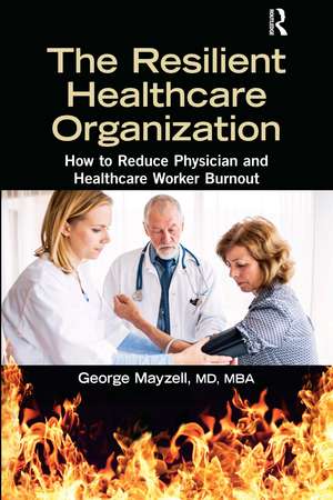 The Resilient Healthcare Organization: How to Reduce Physician and Healthcare Worker Burnout de George Mayzell, MD, MBA