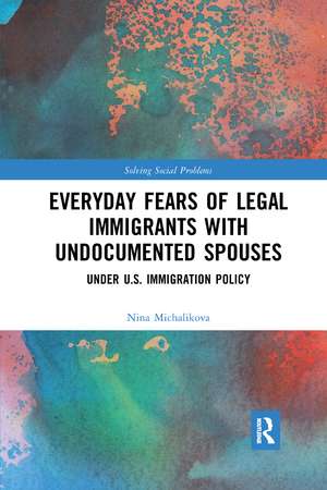 Everyday Fears of Legal Immigrants with Undocumented Spouses: Under U.S. Immigration Policy de Nina Michalikova