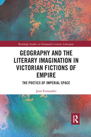 Geography and the Literary Imagination in Victorian Fictions of Empire: The Poetics of Imperial Space de Jean Fernandez