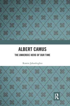 Albert Camus: The Unheroic Hero of Our Time de Ramin Jahanbegloo