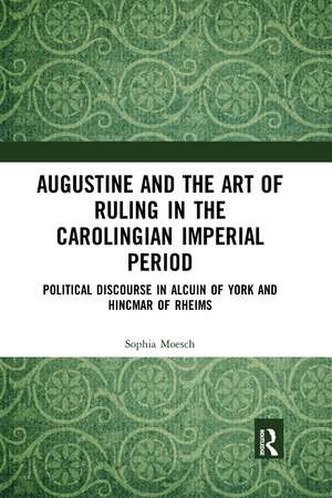 Augustine and the Art of Ruling in the Carolingian Imperial Period: Political Discourse in Alcuin of York and Hincmar of Rheims de Sophia Moesch