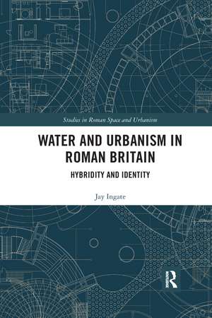 Water and Urbanism in Roman Britain: Hybridity and Identity de Jay Ingate