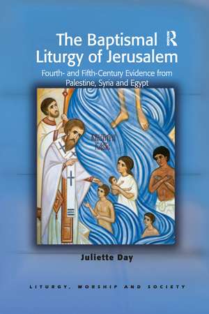 The Baptismal Liturgy of Jerusalem: Fourth- and Fifth-Century Evidence from Palestine, Syria and Egypt de Juliette Day