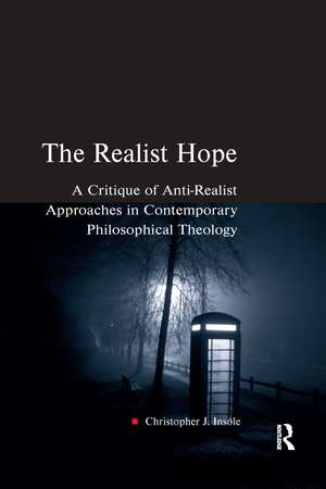 The Realist Hope: A Critique of Anti-Realist Approaches in Contemporary Philosophical Theology de Christopher J. Insole