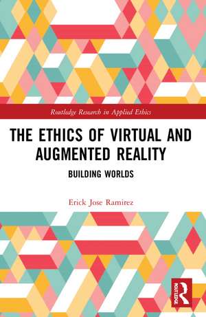 The Ethics of Virtual and Augmented Reality: Building Worlds de Erick Jose Ramirez