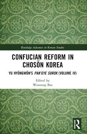 Confucian Reform in Chosŏn Korea: Yu Hyŏngwŏn's Pan’gye surok (Volume IV) de Woosung Bae