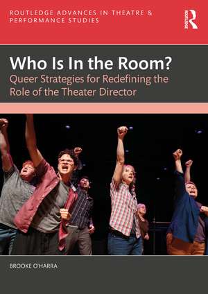 Who Is In the Room?: Queer Strategies for Redefining the Role of the Theater Director de Brooke O'Harra