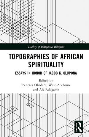 Topographies of African Spirituality: Essays in Honor of Jacob K. Olupona de Ebenezer Obadare