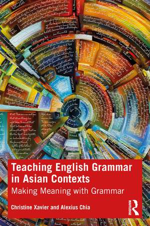 Teaching English Grammar in Asian Contexts: Making Meaning with Grammar de Christine Xavier