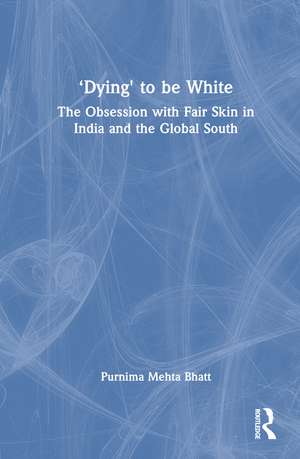 ‘Dying' to be White: The Obsession with Fair Skin in India and the Global South de Purnima Mehta Bhatt