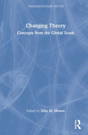 Changing Theory: Concepts from the Global South de Dilip M Menon