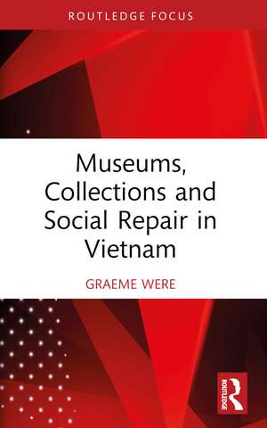 Museums, Collections and Social Repair in Vietnam de Graeme Were