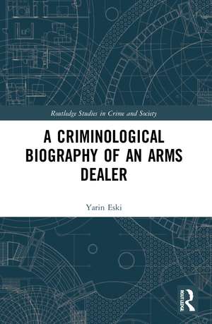 A Criminological Biography of an Arms Dealer de Yarin Eski